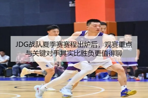 JDG战队夏季赛赛程出炉后，观赛重点与关键对手其实比胜负更值得聊